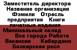 Заместитель директора › Название организации ­ Фэмили › Отрасль предприятия ­ Книги, печатные издания › Минимальный оклад ­ 18 000 - Все города Работа » Вакансии   . Кабардино-Балкарская респ.,Нальчик г.